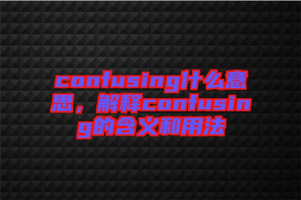 confusing什么意思，解釋confusing的含義和用法