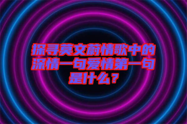 探尋莫文蔚情歌中的深情一句愛情第一句是什么？