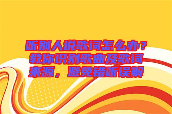 聽別人說歌詞怎么辦？教你識(shí)別歌曲及歌詞來源，避免錯(cuò)聽誤解