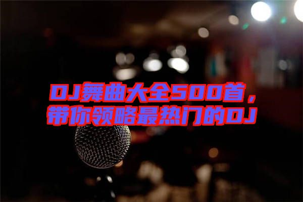 DJ舞曲大全500首，帶你領(lǐng)略最熱門(mén)的DJ