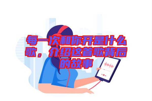 每一次和你開是什么歌，介紹這首歌背后的故事