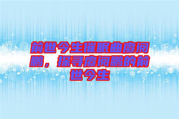 前世今生催眠曲廖閱鵬，探尋廖閱鵬的前世今生