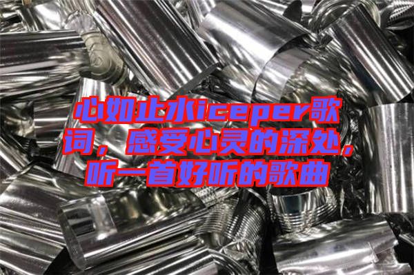 心如止水iceper歌詞，感受心靈的深處，聽一首好聽的歌曲