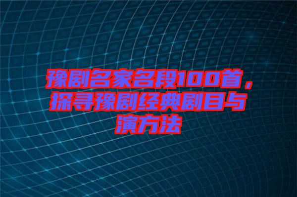 豫劇名家名段100首，探尋豫劇經(jīng)典劇目與演方法