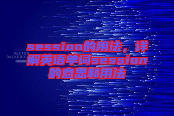 session的用法，詳解英語單詞session的意思和用法