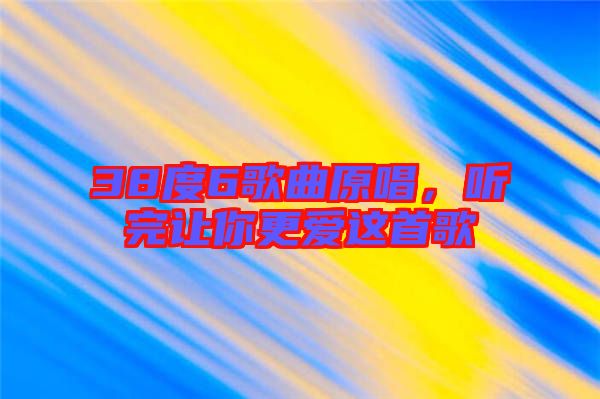 38度6歌曲原唱，聽完讓你更愛這首歌