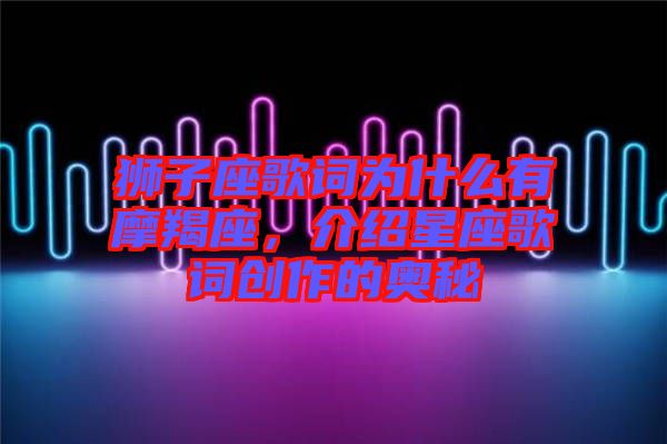 獅子座歌詞為什么有摩羯座，介紹星座歌詞創(chuàng)作的奧秘