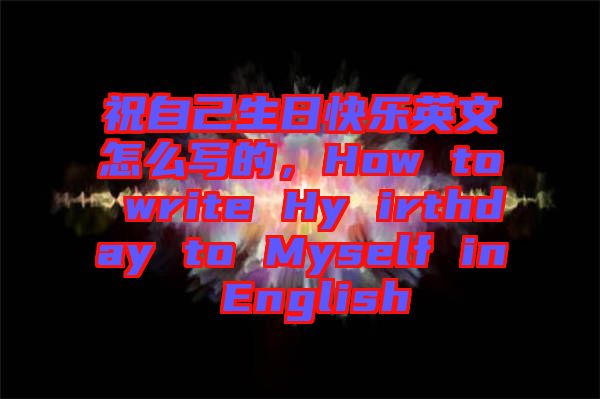 祝自己生日快樂英文怎么寫的，How to write Hy irthday to Myself in English