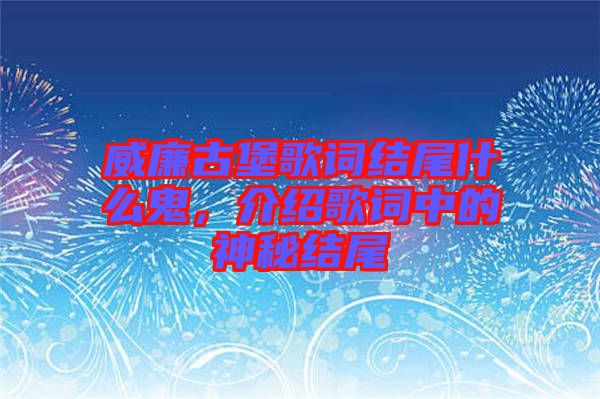 威廉古堡歌詞結(jié)尾什么鬼，介紹歌詞中的神秘結(jié)尾