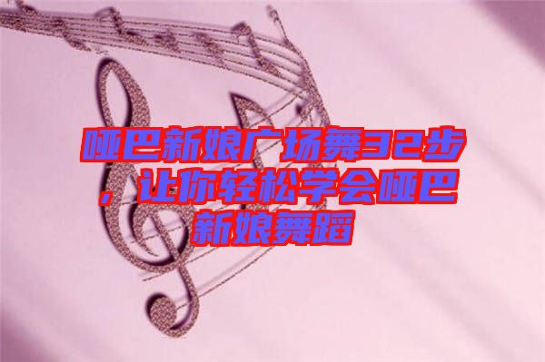 啞巴新娘廣場舞32步，讓你輕松學(xué)會啞巴新娘舞蹈