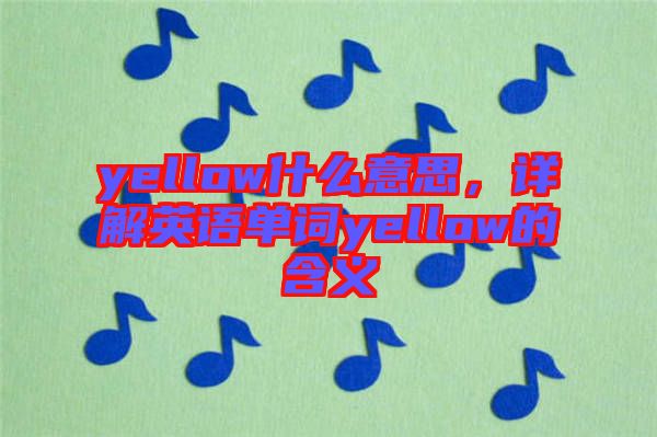 yellow什么意思，詳解英語單詞yellow的含義