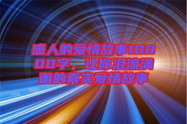 感人的愛情故事10000字，讓你淚流滿面的真實愛情故事