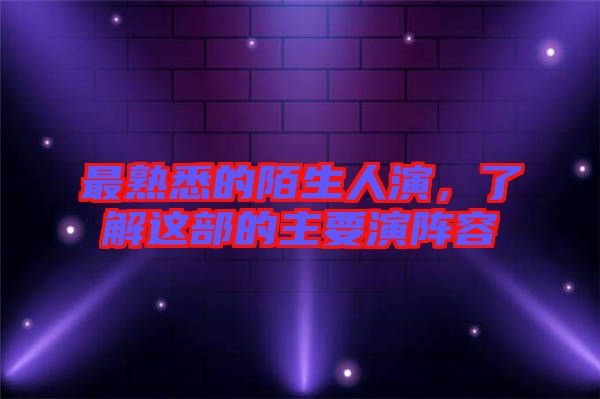 最熟悉的陌生人演，了解這部的主要演陣容