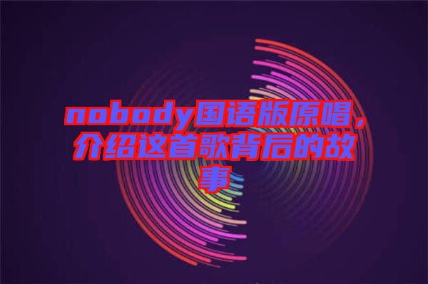 nobody國語版原唱，介紹這首歌背后的故事