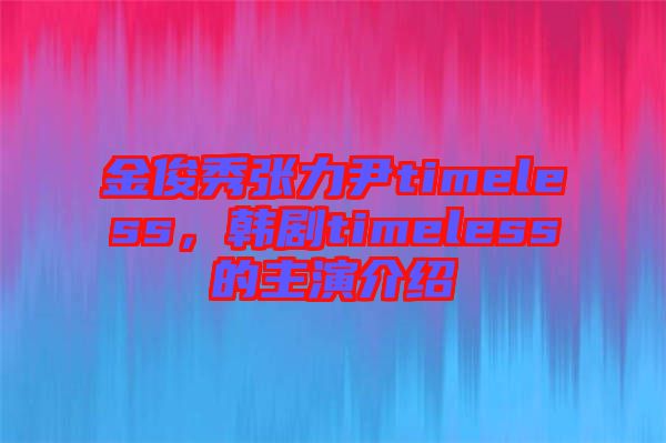 金俊秀張力尹timeless，韓劇timeless的主演介紹