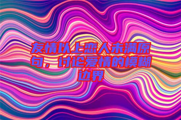 友情以上戀人未滿原句，討論愛情的模糊邊界