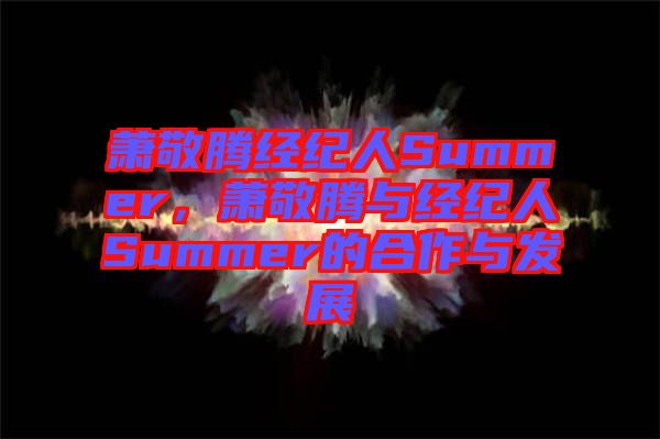 蕭敬騰經(jīng)紀人Summer，蕭敬騰與經(jīng)紀人Summer的合作與發(fā)展