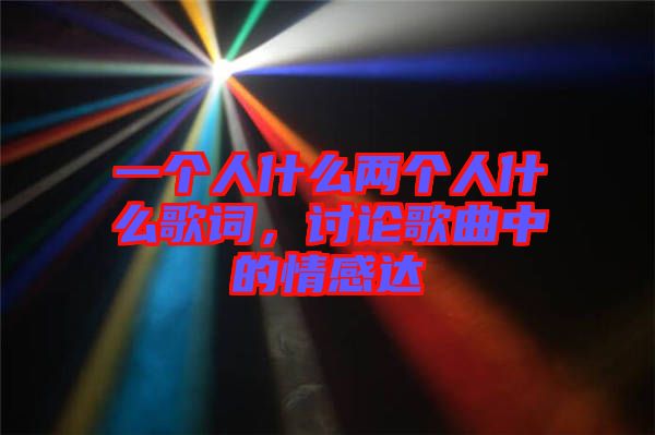 一個人什么兩個人什么歌詞，討論歌曲中的情感達