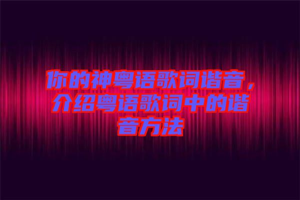 你的神粵語歌詞諧音，介紹粵語歌詞中的諧音方法