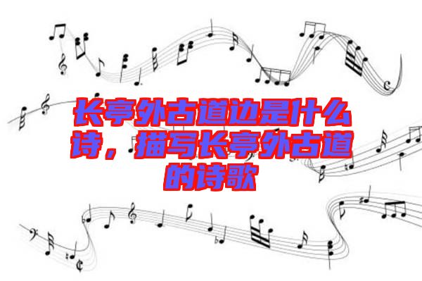 長(zhǎng)亭外古道邊是什么詩(shī)，描寫長(zhǎng)亭外古道的詩(shī)歌