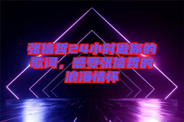 張信哲24小時(shí)做你的歌詞，感受張信哲的浪漫情懷