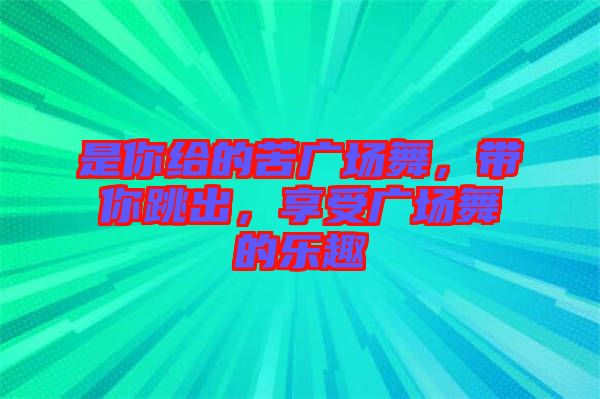 是你給的苦廣場舞，帶你跳出，享受廣場舞的樂趣