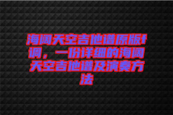 海闊天空吉他譜原版f調(diào)，一份詳細(xì)的海闊天空吉他譜及演奏方法