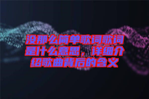 沒(méi)那么簡(jiǎn)單歌詞歌詞是什么意思，詳細(xì)介紹歌曲背后的含義