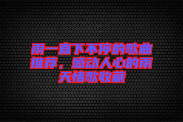 雨一直下不停的歌曲推薦，感動(dòng)人心的雨天情歌收藏