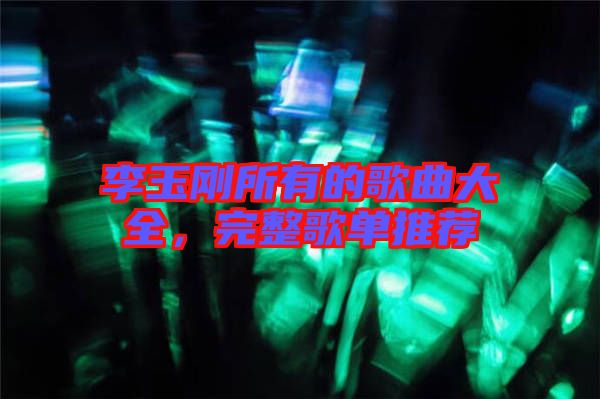 李玉剛所有的歌曲大全，完整歌單推薦