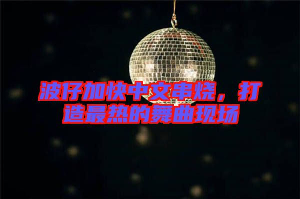 波仔加快中文串燒，打造最熱的舞曲現(xiàn)場(chǎng)