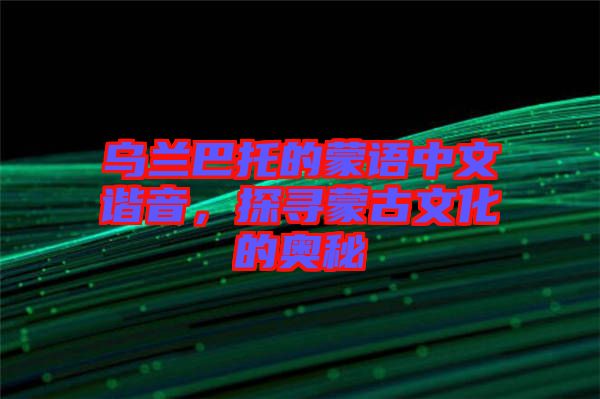 烏蘭巴托的蒙語中文諧音，探尋蒙古文化的奧秘