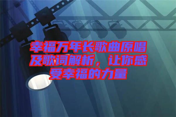 幸福萬年長(zhǎng)歌曲原唱及歌詞解析，讓你感受幸福的力量