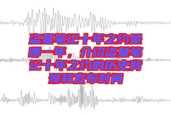 盜墓筆記十年之約是哪一年，介紹盜墓筆記十年之約的歷史背景和發(fā)布時間