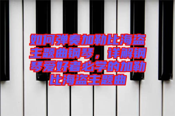 如何彈奏加勒比海盜主題曲鋼琴，詳解鋼琴愛好者必學(xué)的加勒比海盜主題曲