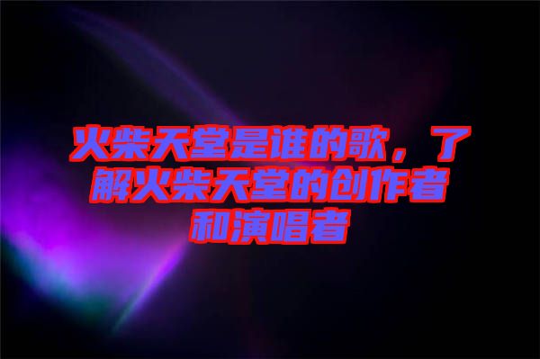 火柴天堂是誰(shuí)的歌，了解火柴天堂的創(chuàng)作者和演唱者