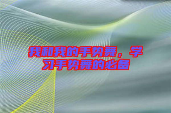 我和我的手勢(shì)舞，學(xué)習(xí)手勢(shì)舞的必備