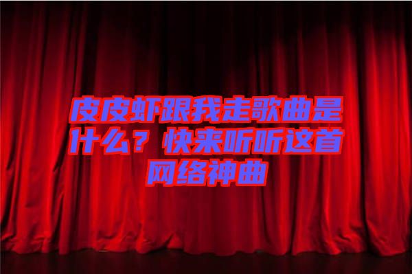 皮皮蝦跟我走歌曲是什么？快來(lái)聽(tīng)聽(tīng)這首網(wǎng)絡(luò)神曲