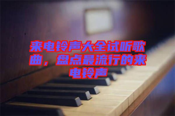 來(lái)電鈴聲大全試聽(tīng)歌曲，盤(pán)點(diǎn)最流行的來(lái)電鈴聲