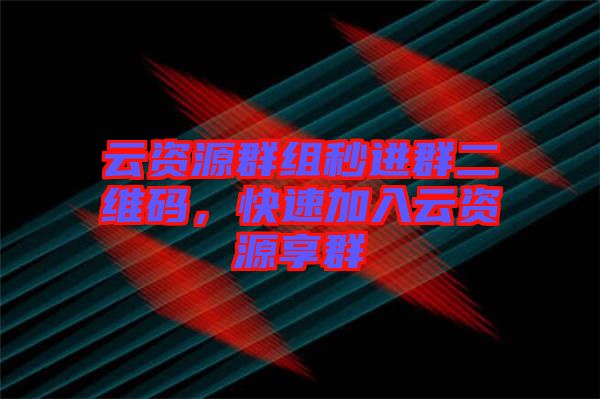 云資源群組秒進(jìn)群二維碼，快速加入云資源享群