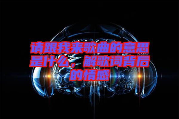 請跟我來歌曲的意思是什么，解歌詞背后的情感