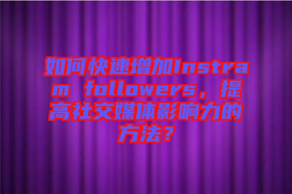 如何快速增加Instram followers，提高社交媒體影響力的方法？