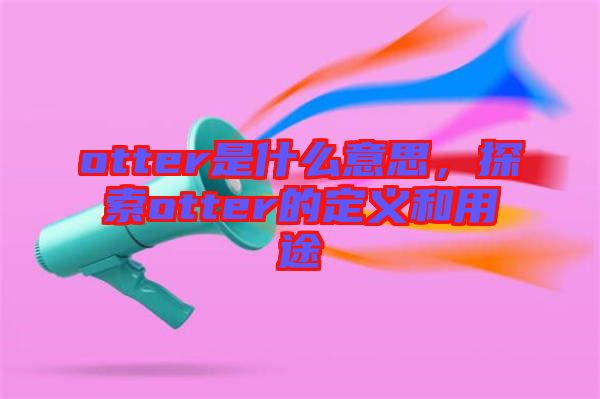 otter是什么意思，探索otter的定義和用途