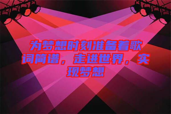 為夢想時刻準(zhǔn)備著歌詞簡譜，走進(jìn)世界，實現(xiàn)夢想