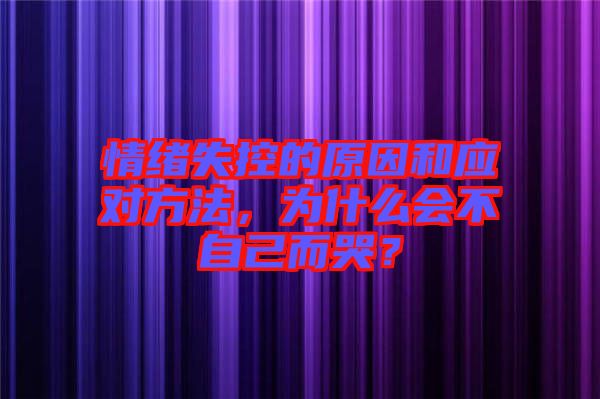 情緒失控的原因和應(yīng)對方法，為什么會不自己而哭？