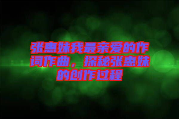 張惠妹我最親愛(ài)的作詞作曲，探秘張惠妹的創(chuàng)作過(guò)程