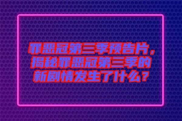 罪惡冠第三季預告片，揭秘罪惡冠第三季的新劇情發(fā)生了什么？