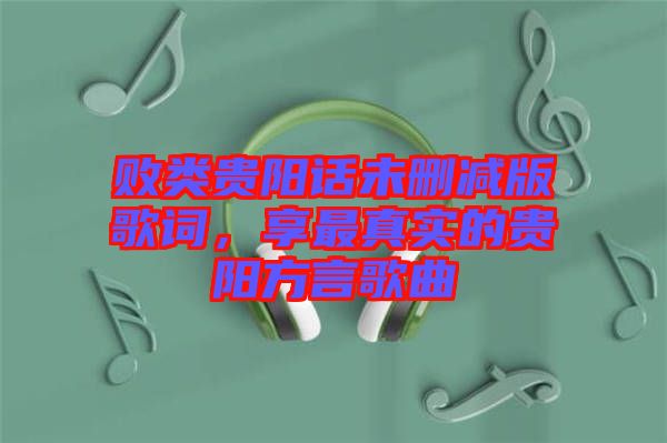 敗類(lèi)貴陽(yáng)話未刪減版歌詞，享最真實(shí)的貴陽(yáng)方言歌曲