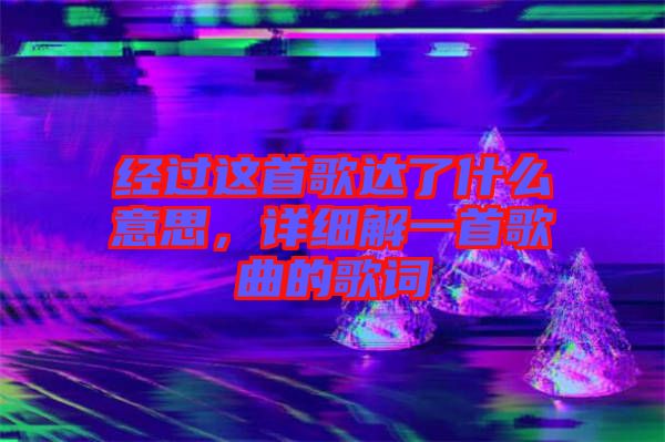 經(jīng)過這首歌達了什么意思，詳細解一首歌曲的歌詞