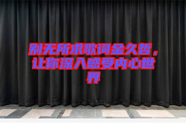 別無(wú)所求歌詞金久哲，讓你深入感受內(nèi)心世界